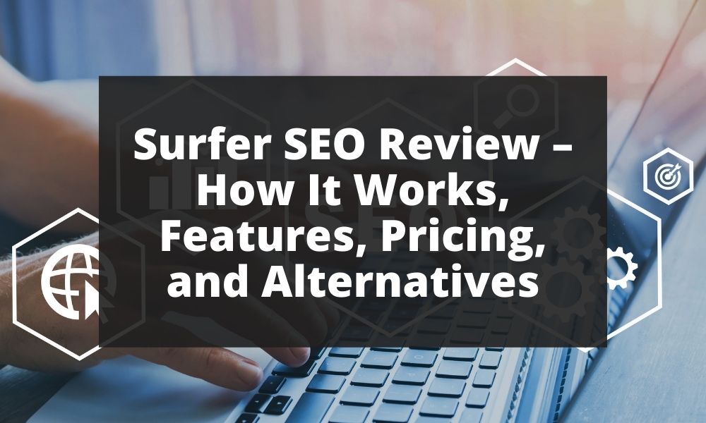 Surfer SEO Review 2023: Features, Pricing, and Alternatives
